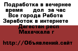 Подработка в вечернее время. 10 дол. за час - Все города Работа » Заработок в интернете   . Дагестан респ.,Махачкала г.